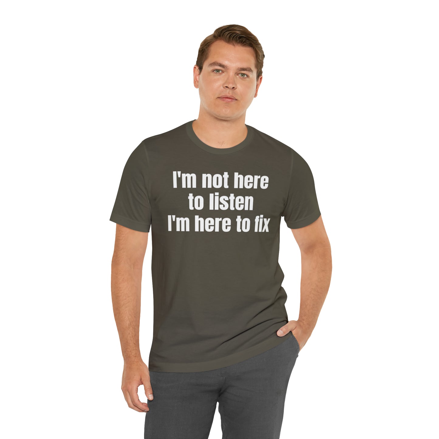 I'm Not Here to Listen I'm Here to Fix Shirt - T-Shirt - Cool Father’s Day Shirt - Funny Dad Shirt - Father Figure Shirt - Entrepreneur - Parenting - Mom - Mothers