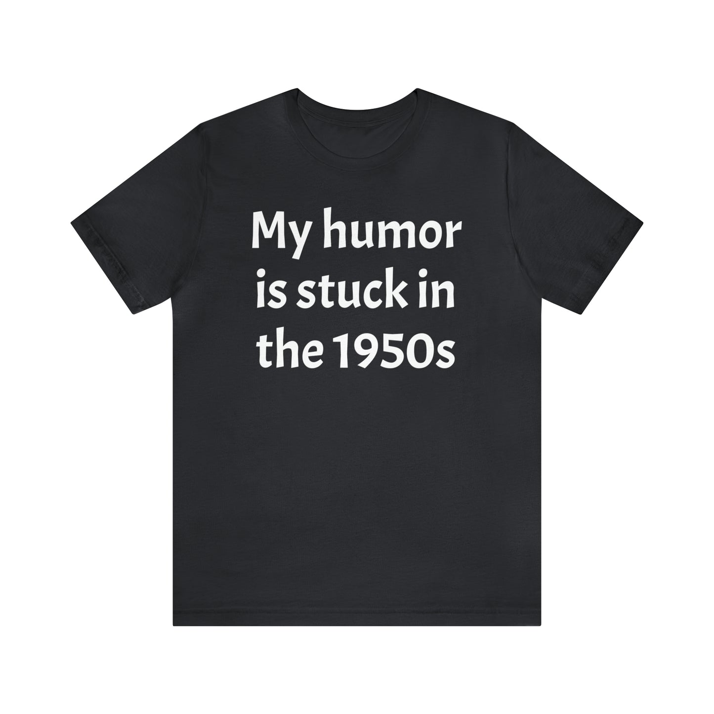 My Humor Is Stuck in the 1950's Shirt - T-Shirt - Cool Father’s Day Shirt - Funny Dad Shirt - Father Figure Shirt - Entrepreneur - Parenting