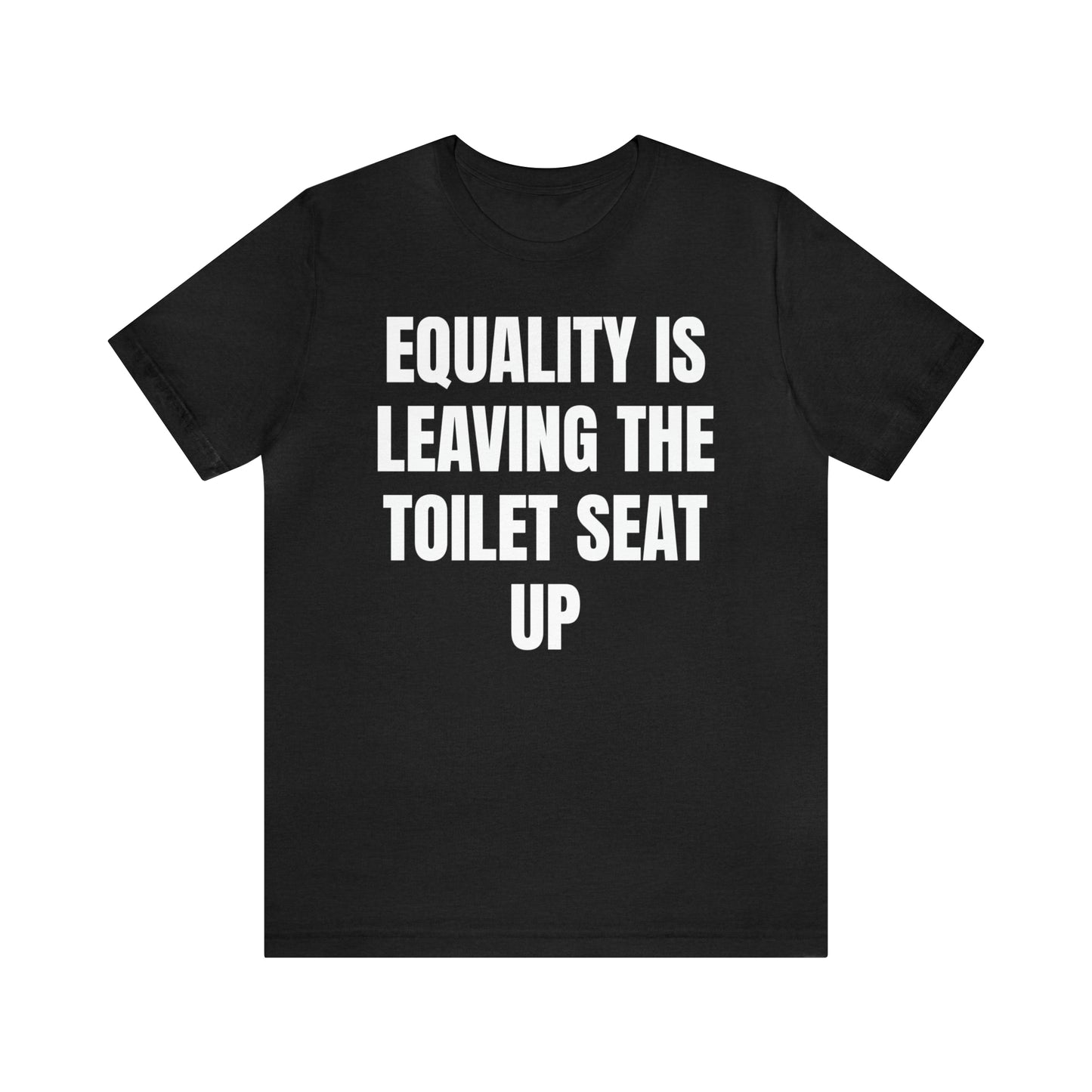 Equality Is Leaving the Toilet Seat Up Shirt - T-Shirt - Cool Father’s Day Shirt - Funny Dad Shirt - Father Figure Shirt - Entrepreneur - Parenting - Men