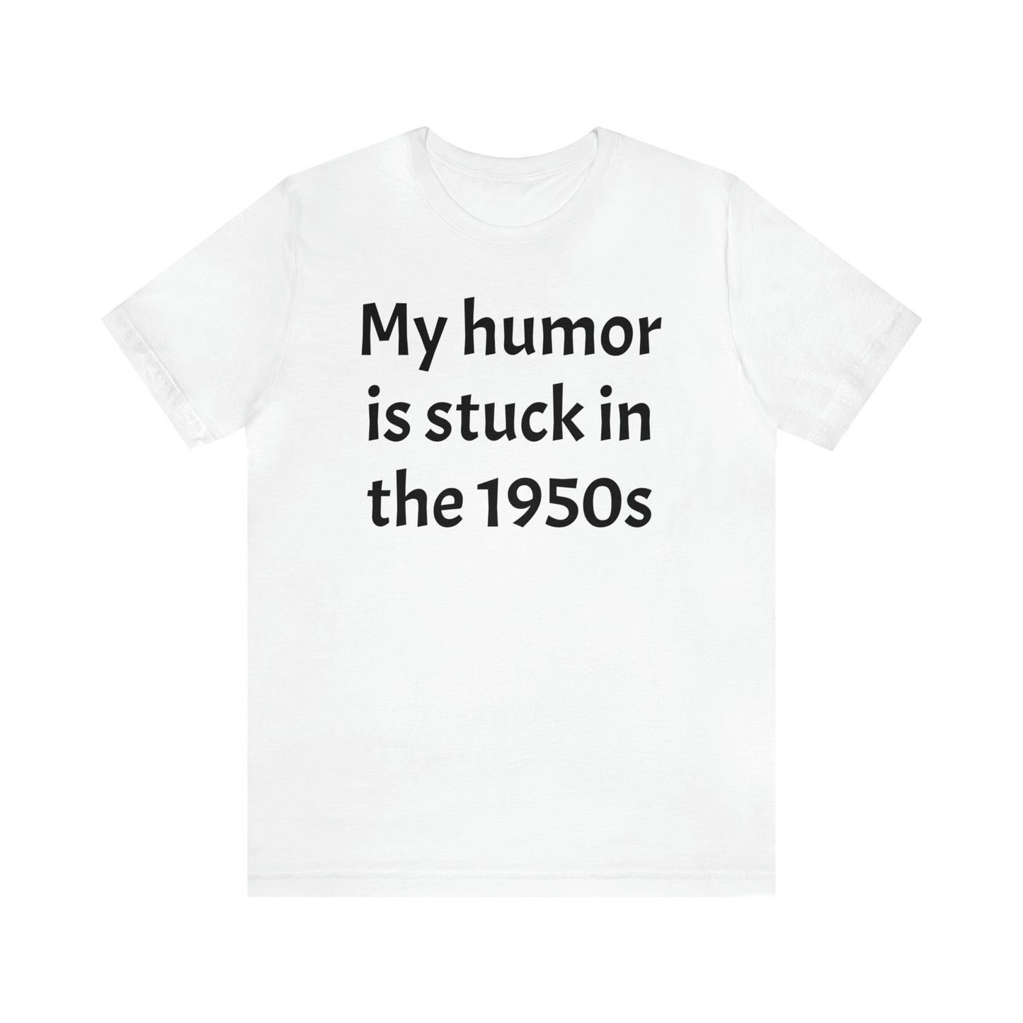 My Humor Is Stuck in the 1950's Shirt - T-Shirt - Cool Father’s Day Shirt - Funny Dad Shirt - Father Figure Shirt - Entrepreneur - Parenting