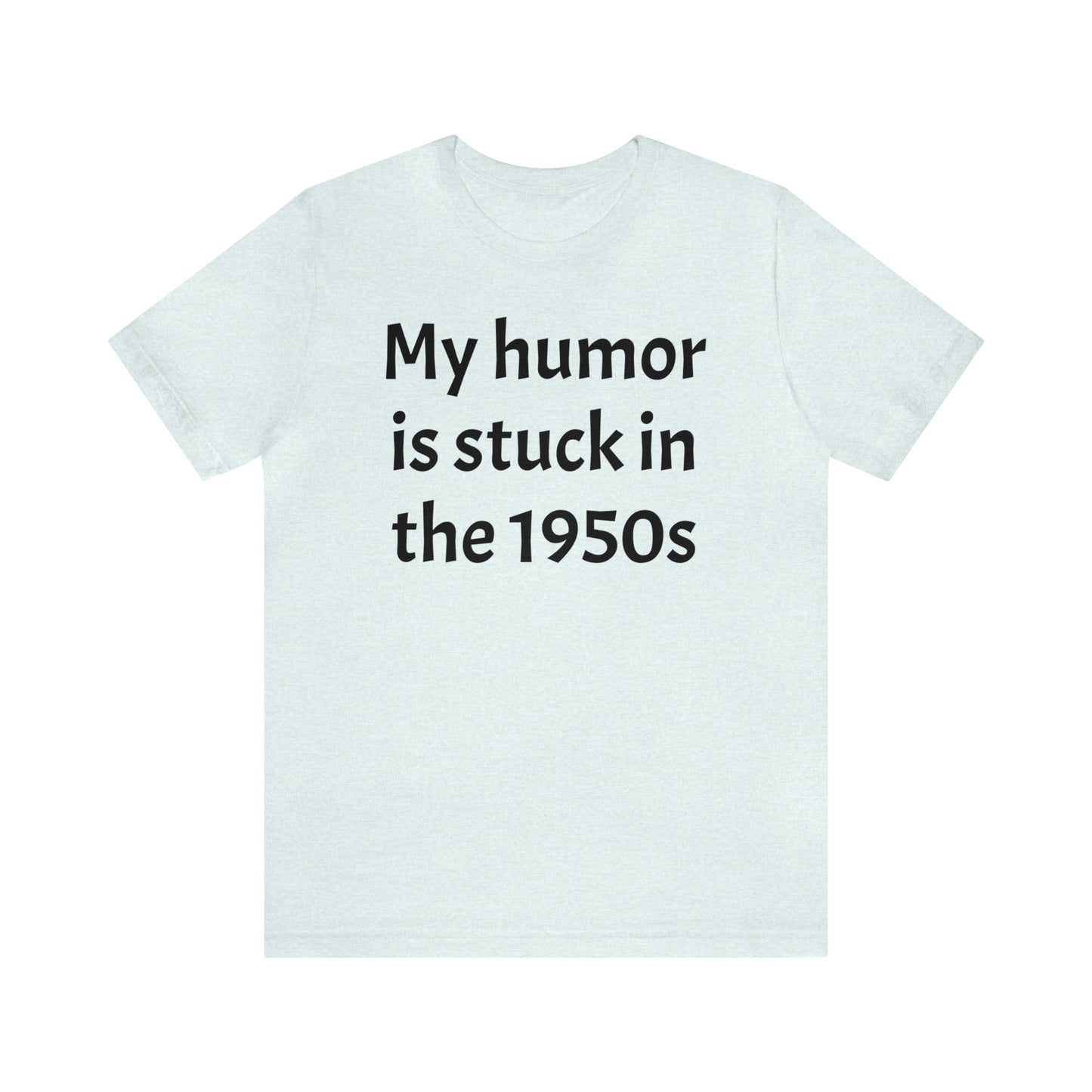 My Humor Is Stuck in the 1950's Shirt - T-Shirt - Cool Father’s Day Shirt - Funny Dad Shirt - Father Figure Shirt - Entrepreneur - Parenting