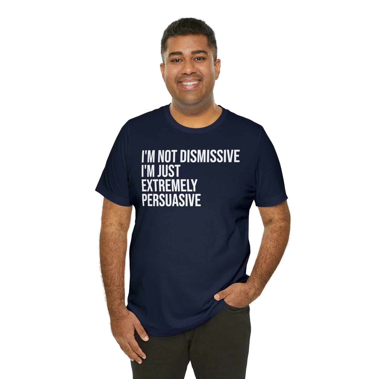 I'm Not Dismissive I'm Just Extremely Persuasive Shirt - T-Shirt - Cool Father’s Day Shirt - Funny Dad Shirt - Father Figure Shirt - Mom - Mothers