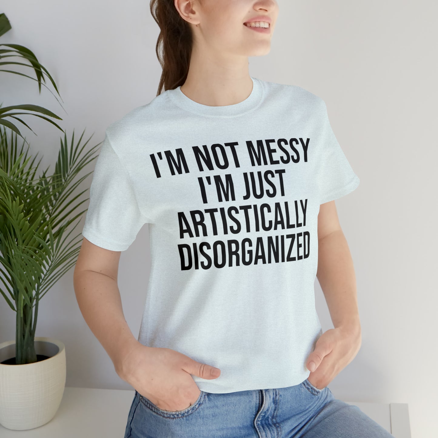 I'm Not Messy Just Artistically Disorganized Shirt - T-Shirt - Cool Father’s Day Shirt - Funny Dad Shirt - Father Figure Shirt - Mom - Mothers