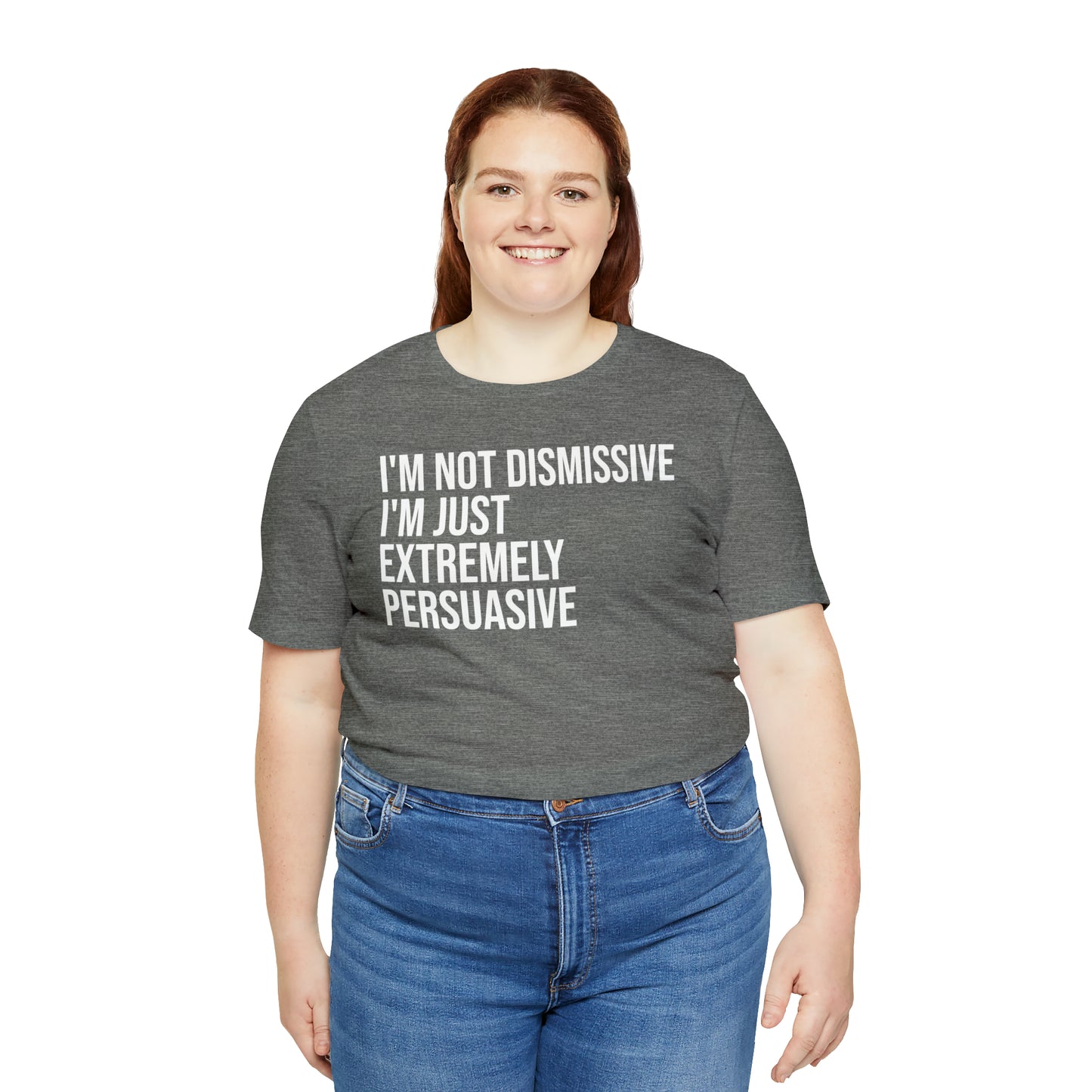 I'm Not Dismissive I'm Just Extremely Persuasive Shirt - T-Shirt - Cool Father’s Day Shirt - Funny Dad Shirt - Father Figure Shirt - Mom - Mothers